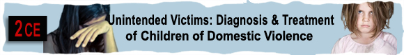 2 CEUs Unintended Victims: Diagnosis & Treatment of Children of Domestic Violence